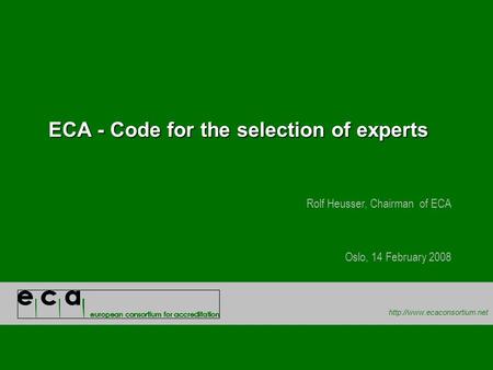 ECA - Code for the selection of experts Rolf Heusser, Chairman of ECA Oslo, 14 February 2008.