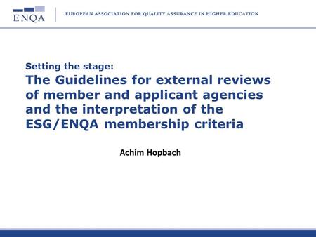 Setting the stage: The Guidelines for external reviews of member and applicant agencies and the interpretation of the ESG/ENQA membership criteria Achim.