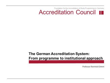 The German Accreditation System: From programme to institutional approach Accreditation Council Foundation for the Accreditation of Study Programmes in.