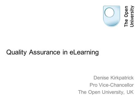 Quality Assurance in eLearning Denise Kirkpatrick Pro Vice-Chancellor The Open University, UK.
