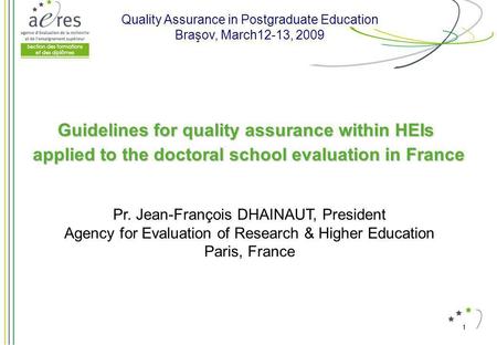 1 Guidelines for quality assurance within HEIs applied to the doctoral school evaluation in France Pr. Jean-François DHAINAUT, President Agency for Evaluation.