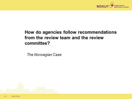 16.02.2014| 1 How do agencies follow recommendations from the review team and the review committee? The Norwegian Case.