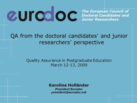 QA from the doctoral candidates and junior researchers perspective Quality Assurance in Postgraduate Education March 12-13, 2009 The European Council of.