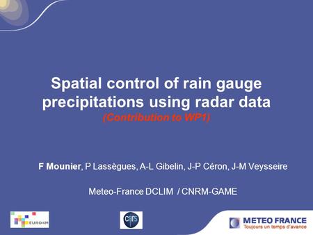 Spatial control of rain gauge precipitations using radar data (Contribution to WP1) F Mounier, P Lassègues, A-L Gibelin, J-P Céron, J-M Veysseire Meteo-France.