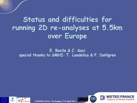 Status and difficulties for running 2D re-analyses at 5.5km over Europe E. Bazile & C. Soci special thanks to SMHI: T. Landelius & P. Dahlgren EURO4M 4rd.