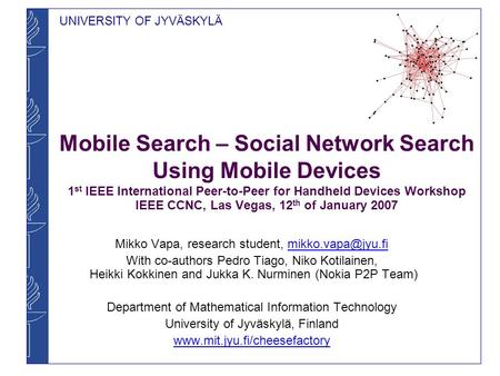 UNIVERSITY OF JYVÄSKYLÄ Mobile Search – Social Network Search Using Mobile Devices 1 st IEEE International Peer-to-Peer for Handheld Devices Workshop IEEE.