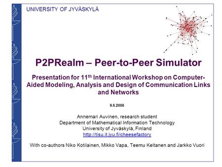UNIVERSITY OF JYVÄSKYLÄ P2PRealm – Peer-to-Peer Simulator Presentation for 11 th International Workshop on Computer- Aided Modeling, Analysis and Design.