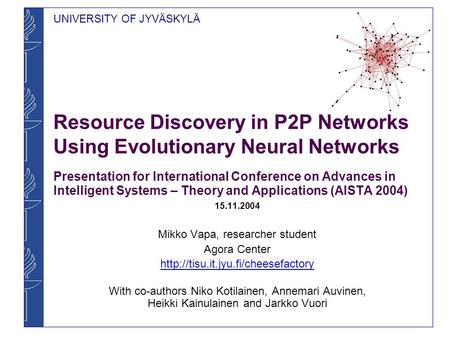 UNIVERSITY OF JYVÄSKYLÄ Resource Discovery in P2P Networks Using Evolutionary Neural Networks Presentation for International Conference on Advances in.