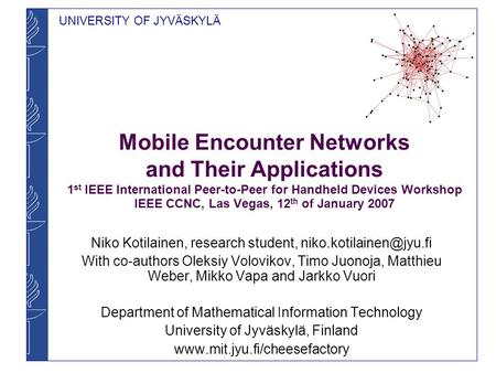 UNIVERSITY OF JYVÄSKYLÄ Mobile Encounter Networks and Their Applications 1 st IEEE International Peer-to-Peer for Handheld Devices Workshop IEEE CCNC,