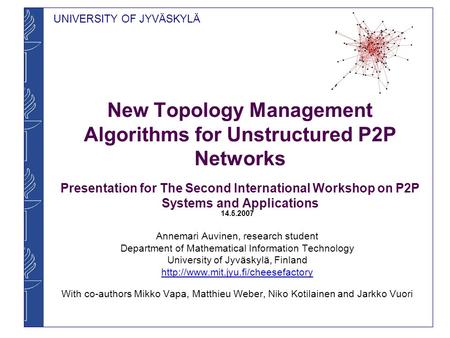 UNIVERSITY OF JYVÄSKYLÄ New Topology Management Algorithms for Unstructured P2P Networks Presentation for The Second International Workshop on P2P Systems.