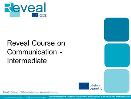Reveal Course on Communication - Intermediate This project has been funded with support from the European Commission. This publication reflects the views.