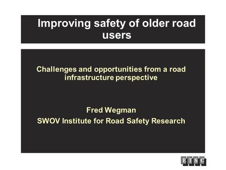 Improving safety of older road users Challenges and opportunities from a road infrastructure perspective Fred Wegman SWOV Institute for Road Safety Research.