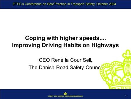 ETSCs Conference on Best Practice in Transport Safety, October 2004 1 Coping with higher speeds.... Improving Driving Habits on Highways CEO René la Cour.