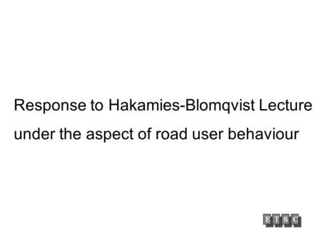 Response to Hakamies-Blomqvist Lecture under the aspect of road user behaviour.