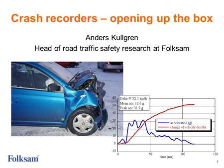 1 Crash recorders – opening up the box Anders Kullgren Head of road traffic safety research at Folksam.