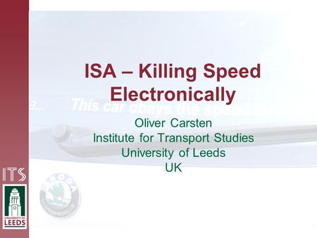 ISA – Killing Speed Electronically Oliver Carsten Institute for Transport Studies University of Leeds UK.