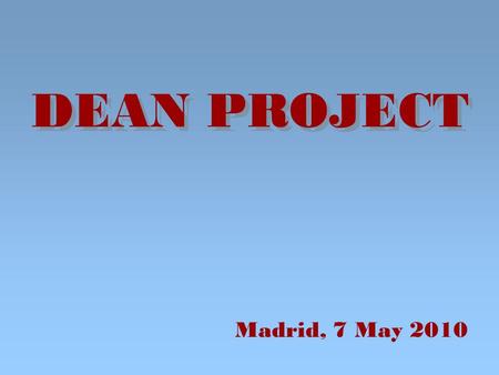 DEAN PROJECT Madrid, 7 May 2010. DEAN PROJECT. WHY I GOT INVOLVED? The innovation of the subject interests me. It was a challenge and could be a rich.