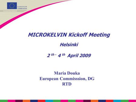 MICROKELVIN Kickoff Meeting Helsinki 2 th - 4 th April 2009 Maria Douka European Commisssion, DG RTD.