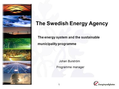 The Swedish Energy Agency The energy system and the sustainable municipality programme 1 Johan Burström Programme manager.
