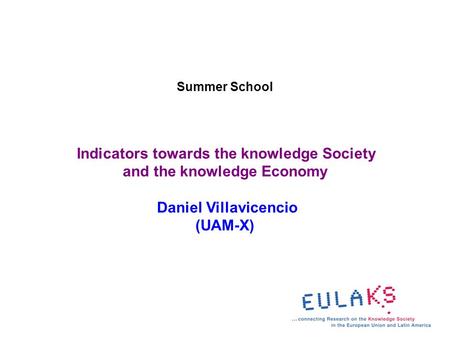 Summer School Indicators towards the knowledge Society and the knowledge Economy Daniel Villavicencio (UAM-X)