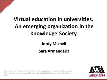 Virtual education in universities. An emerging organization in the Knowledge Society Jordy Micheli Sara Armendáriz Paper for the Policy Workshop: Informing.
