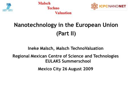 Nanotechnology in the European Union (Part II) Ineke Malsch, Malsch TechnoValuation Regional Mexican Centre of Science and Technologies EULAKS Summerschool.