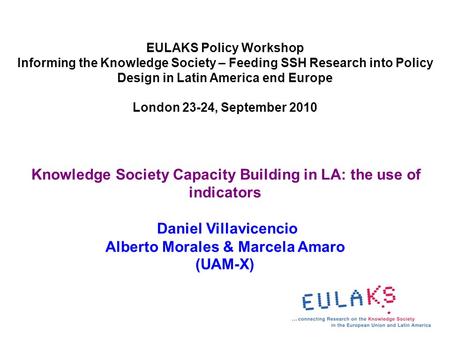 EULAKS Policy Workshop Informing the Knowledge Society – Feeding SSH Research into Policy Design in Latin America end Europe London 23-24, September 2010.