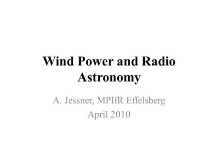 Wind Power and Radio Astronomy A. Jessner, MPIfR Effelsberg April 2010.