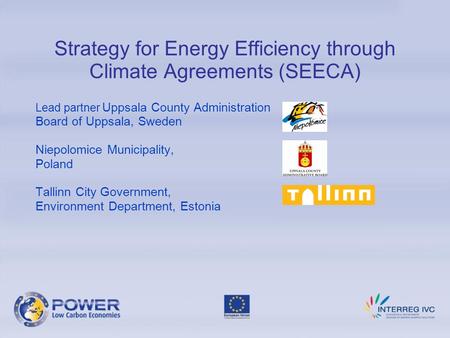 Strategy for Energy Efficiency through Climate Agreements (SEECA) Lead partner Uppsala County Administration Board of Uppsala, Sweden Niepolomice Municipality,