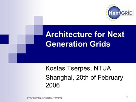1 2 nd Shanghai, 19/02/06 Architecture for Next Generation Grids Kostas Tserpes, NTUA Shanghai, 20th of February 2006.