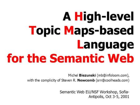 A High-level Topic Maps-based Language for the Semantic Web Semantic Web EU/NSF Workshop, Sofia- Antipolis, Oct 3-5, 2001 Michel Biezunski