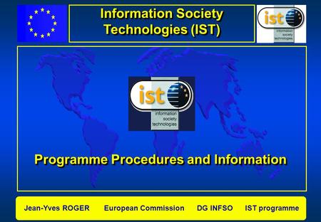 Jean-Yves ROGER European Commission DG INFSO IST programme Programme Procedures and Information Information Society Technologies (IST)