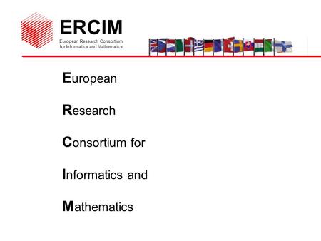 ERCIM European Research Consortium for Informatics and Mathematics E uropean R esearch C onsortium for I nformatics and M athematics.