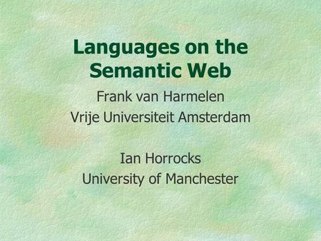 Languages on the Semantic Web Frank van Harmelen Vrije Universiteit Amsterdam Ian Horrocks University of Manchester.