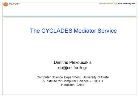 1 ICS-FORTH Dimitris Plexousakis, Pisa, February 2001 The CYCLADES Mediator Service Dimitris Plexousakis Computer Science Department, University.