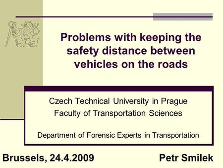Problems with keeping the safety distance between vehicles on the roads Czech Technical University in Prague Faculty of Transportation Sciences Department.