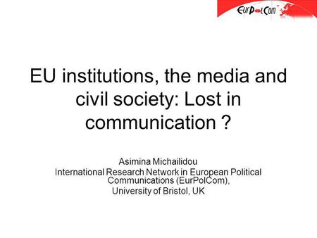 EU institutions, the media and civil society: Lost in communication ? Asimina Michailidou International Research Network in European Political Communications.