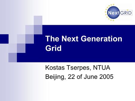 The Next Generation Grid Kostas Tserpes, NTUA Beijing, 22 of June 2005.