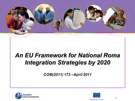 European Commission 1 An EU Framework for National Roma Integration Strategies by 2020 An EU Framework for National Roma Integration Strategies by 2020.
