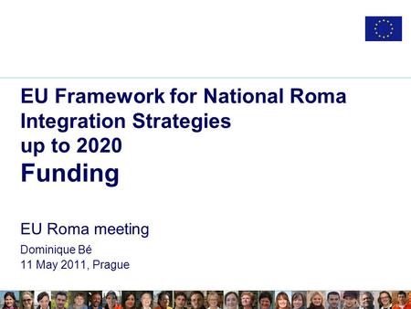 EU Framework for National Roma Integration Strategies up to 2020 Funding EU Roma meeting Dominique Bé 11 May 2011, Prague.