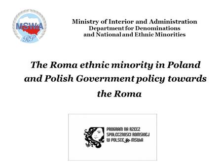 Ministry of Interior and Administration Department for Denominations and National and Ethnic Minorities The Roma ethnic minority in Poland and Polish Government.
