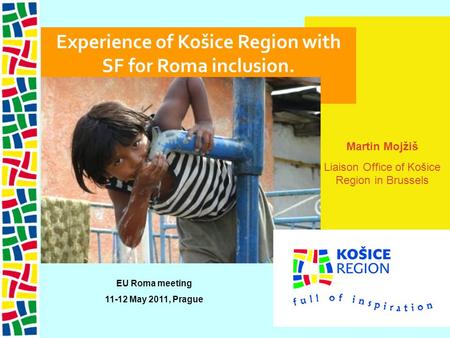Martin Mojžiš Liaison Office of Košice Region in Brussels Experience of Košice Region with SF for Roma inclusion. EU Roma meeting 11-12 May 2011, Prague.