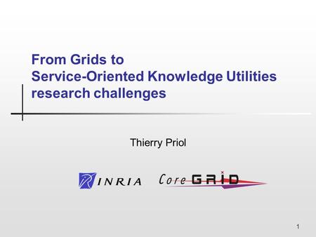 1 From Grids to Service-Oriented Knowledge Utilities research challenges Thierry Priol.