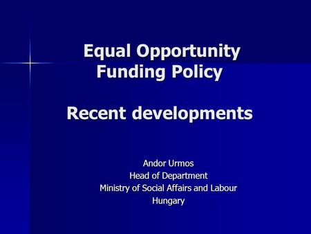 Equal Opportunity Funding Policy Recent developments Equal Opportunity Funding Policy Recent developments Andor Urmos Head of Department Ministry of Social.