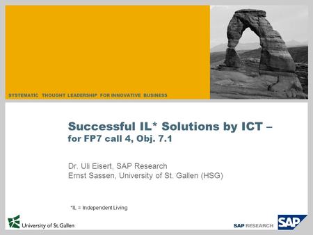 SYSTEMATIC THOUGHT LEADERSHIP FOR INNOVATIVE BUSINESS Dr. Uli Eisert, SAP Research Ernst Sassen, University of St. Gallen (HSG) Successful IL* Solutions.