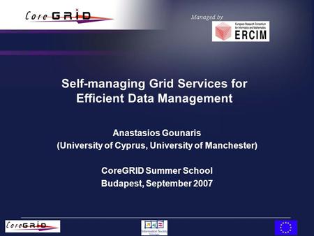 Self-managing Grid Services for Efficient Data Management Anastasios Gounaris (University of Cyprus, University of Manchester) CoreGRID Summer School Budapest,