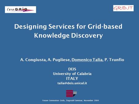 Designing Services for Grid-based Knowledge Discovery A. Congiusta, A. Pugliese, Domenico Talia, P. Trunfio DEIS University of Calabria ITALY