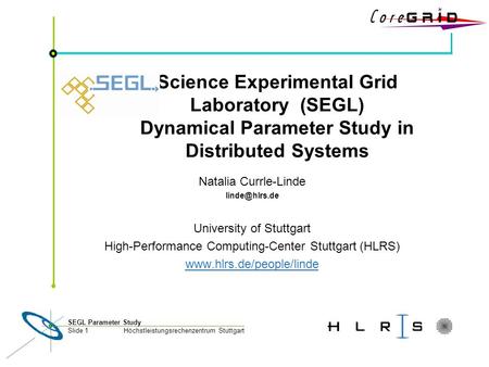 Höchstleistungsrechenzentrum Stuttgart SEGL Parameter Study Slide 1 Science Experimental Grid Laboratory (SEGL) Dynamical Parameter Study in Distributed.