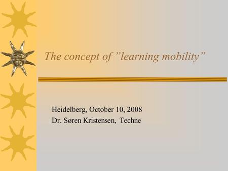 The concept of learning mobility Heidelberg, October 10, 2008 Dr. Søren Kristensen, Techne.