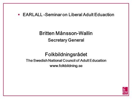 EARLALL -Seminar on Liberal Adult Eduaction Britten Månsson-Wallin Secretary General Folkbildningsrådet The Swedish National Council of Adult Education.
